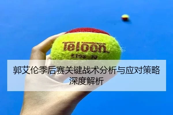 郭艾伦季后赛关键战术分析与应对策略深度解析