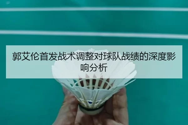 郭艾伦首发战术调整对球队战绩的深度影响分析