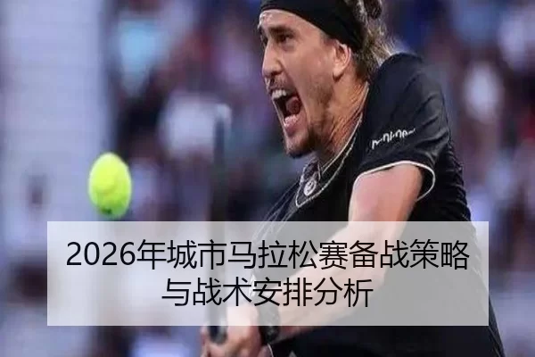 2026年城市马拉松赛备战策略与战术安排分析