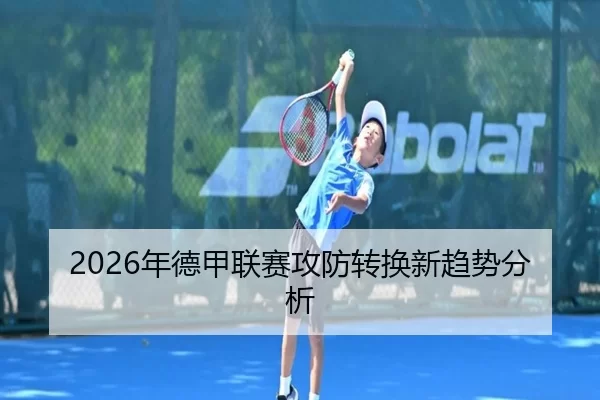 2026年德甲联赛攻防转换新趋势分析
