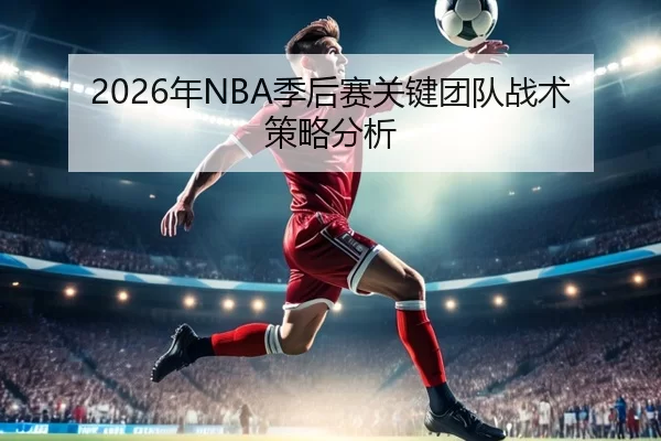 2026年NBA季后赛关键团队战术策略分析