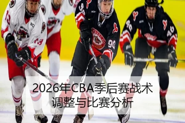 2026年CBA季后赛战术调整与比赛分析