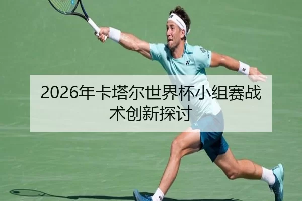 2026年卡塔尔世界杯小组赛战术创新探讨