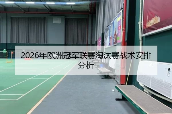 2026年欧洲冠军联赛淘汰赛战术安排分析