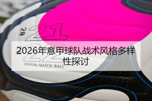 2026年意甲球队战术风格多样性探讨