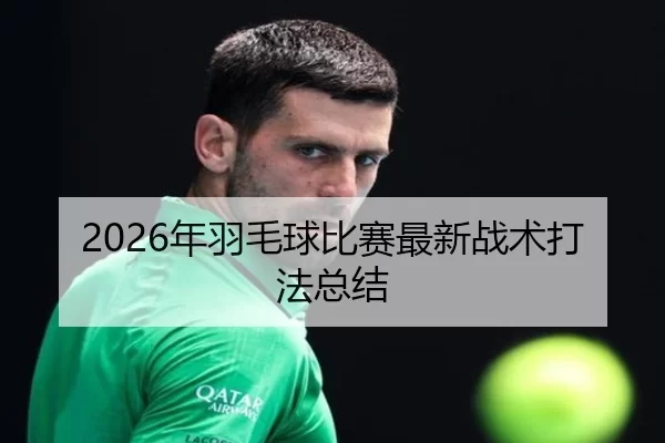 2026年羽毛球比赛最新战术打法总结