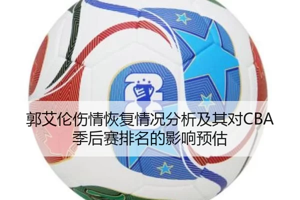 郭艾伦伤情恢复情况分析及其对CBA季后赛排名的影响预估
