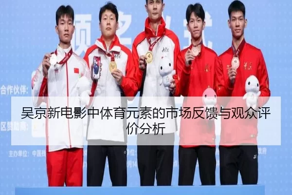 吴京新电影中体育元素的市场反馈与观众评价分析