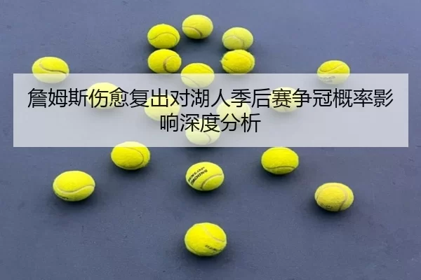 詹姆斯伤愈复出对湖人季后赛争冠概率影响深度分析